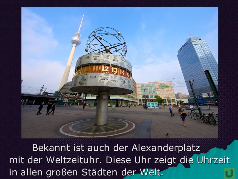 Bekannt ist auch der Alexanderplatz    mit der Weltzeituhr. Diese Uhr zeigt